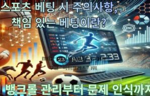 스포츠 베팅 시 주의 사항, 책임 있는 베팅이란? 뱅크롤 관리부터 문제 인식까지